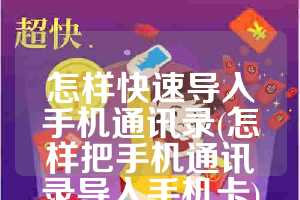怎样快速导入手机通讯录(怎样把手机通讯录导入手机卡)