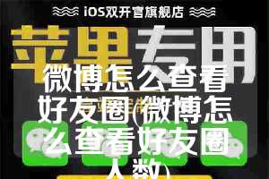 微博怎么查看好友圈(微博怎么查看好友圈人数)