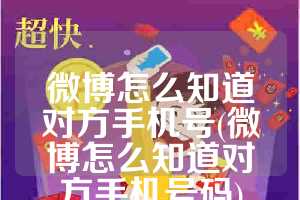 微博怎么知道对方手机号(微博怎么知道对方手机号码)