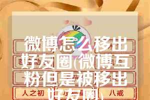 微博怎么移出好友圈(微博互粉但是被移出好友圈)