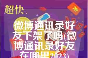 微博通讯录好友下架了吗(微博通讯录好友在哪里2023)