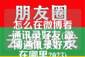 怎么在微博看通讯录好友(微博通讯录好友在哪里2023)