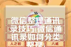 微信整理通讯录技巧(微信通讯录如何分类整理)