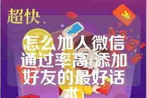 怎么加人微信通过率高(添加好友的最好话术)