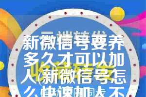 新微信号要养多久才可以加人(新微信号怎么快速加人不封号)