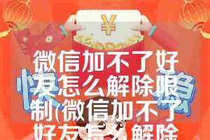 微信加不了好友怎么解除限制(微信加不了好友怎么解除限制客服电话)
