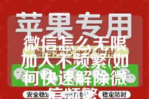 微信怎么无限加人不频繁(如何快速解除微信频繁)