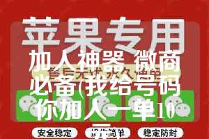 加人神器 微商必备(我给号码你加人一单10元)