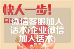 微信客服加人话术(企业微信加人话术)