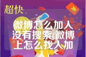 微博怎么加人没有搜索(微博上怎么找人加人)