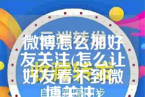 微博怎么加好友关注(怎么让好友看不到微博关注)