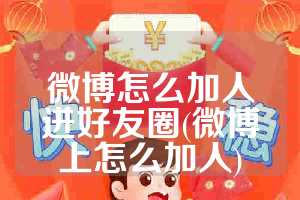 微博怎么加人进好友圈(微博上怎么加人)