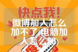 微博加人怎么加不了(电脑加人怎么加)