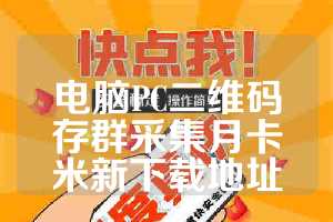 电脑PC二维码存群采集月卡米新下载地址
