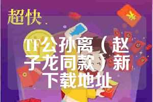 TF公孙离（赵子龙同款）新下载地址