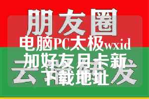 电脑PC太极wxid加好友月卡新下载地址