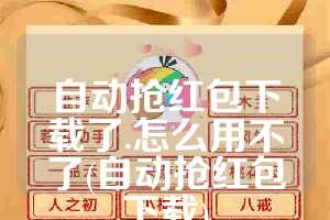 自动抢红包下载了.怎么用不了(自动抢红包下载)