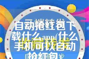 自动抢红包下载什么app(什么手机可以自动抢红包)