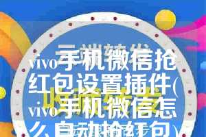 vivo手机微信抢红包设置插件(vivo手机微信怎么自动抢红包)