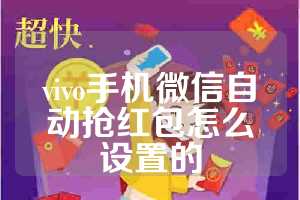 vivo手机微信自动抢红包怎么设置的