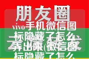 vivo手机微信图标隐藏了怎么弄出来(微信图标隐藏了怎么弄出来)