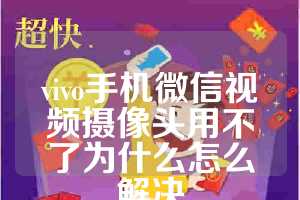 vivo手机微信视频摄像头用不了为什么怎么解决