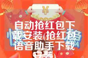 自动抢红包下载安装(抢红包语音助手下载安装)