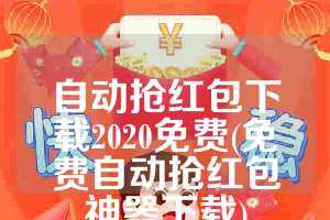 自动抢红包下载2020免费(免费自动抢红包神器下载)