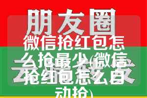 微信抢红包怎么抢最少(微信抢红包怎么自动抢)