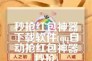 秒抢红包神器下载软件(qq自动抢红包神器秒抢)