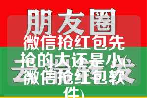 微信抢红包先抢的大还是小(微信抢红包软件)
