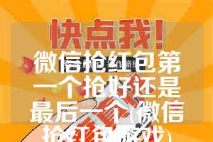 微信抢红包第一个抢好还是最后一个(微信抢红包游戏)