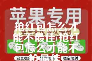 抢红包怎么才能不最佳(抢红包怎么才能不抢最佳)