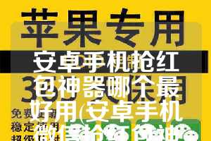 安卓手机抢红包神器哪个最好用(安卓手机微信抢红包神器)