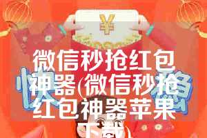 微信秒抢红包神器(微信秒抢红包神器苹果下载)