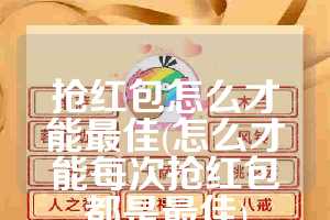 抢红包怎么才能最佳(怎么才能每次抢红包都是最佳)
