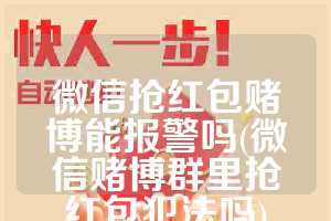 微信抢红包赌博能报警吗(微信赌博群里抢红包犯法吗)