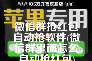 微信群抢红包自动抢软件(微信群里面怎么自动抢红包)