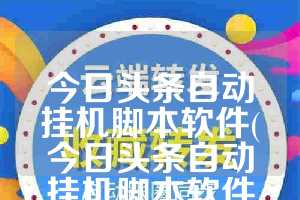 今日头条自动挂机脚本软件(今日头条自动挂机脚本软件下载)