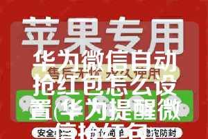 华为微信自动抢红包怎么设置(华为提醒微信抢红包)