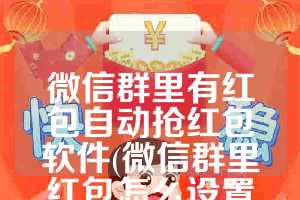微信群里有红包自动抢红包软件(微信群里红包怎么设置自动抢)