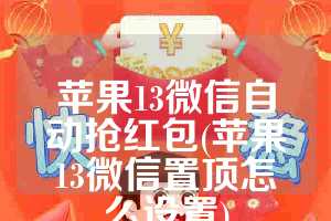 苹果13微信自动抢红包(苹果13微信置顶怎么设置)