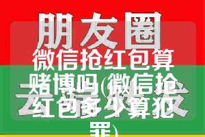 微信抢红包算赌博吗(微信抢红包多少算犯罪)