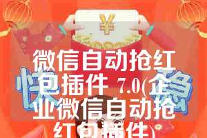 微信自动抢红包插件 7.0(企业微信自动抢红包插件)