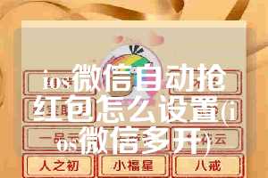 ios微信自动抢红包怎么设置(ios微信多开)