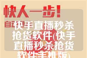 快手直播秒杀抢货软件(快手直播秒杀抢货软件手机版)