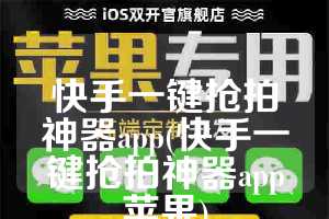 快手一键抢拍神器app(快手一键抢拍神器app苹果)