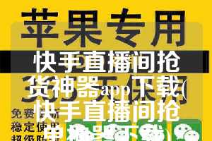 快手直播间抢货神器app下载(快手直播间抢单神器下载)
