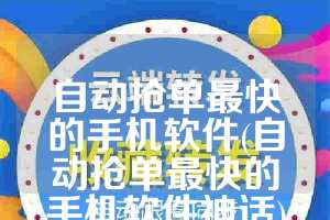 自动抢单最快的手机软件(自动抢单最快的手机软件神话)