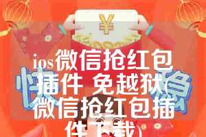 ios微信抢红包插件 免越狱(微信抢红包插件下载)